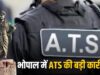 ATS एक्शन: भोपाल में कथित कट्टरपंथी नेटवर्क का पर्दाफाश, पाकिस्तान से भेजे गए दस्तावेजों की जांच शुरू
