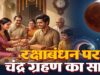 रक्षाबंधन और चंद्र ग्रहण एक साथ, क्या राखी बांधने में होगी कोई बाधा? जानें पूरी जानकारी